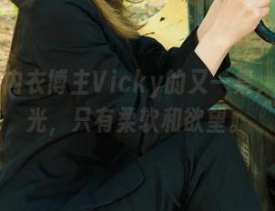 丽柜 - 内衣博主Vicky的又一集，没有圣光，只有柔软和欲望。