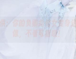 最新特供：你的负卿给修女变身送上新画像，不看可惜哦！