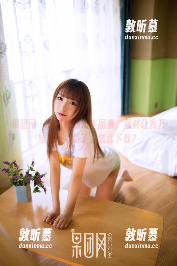 果团网 - 王语纯的奶牛图集，居然让我开始想喝牛奶了，怎么下载？