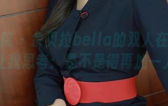 模范学院 - 佘贝拉bella的双人在线原图，让我思考：是不是得再加一人？