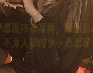 雯妹不讲道理内衣写真，原图里藏了多少不为人知的小小心思呀